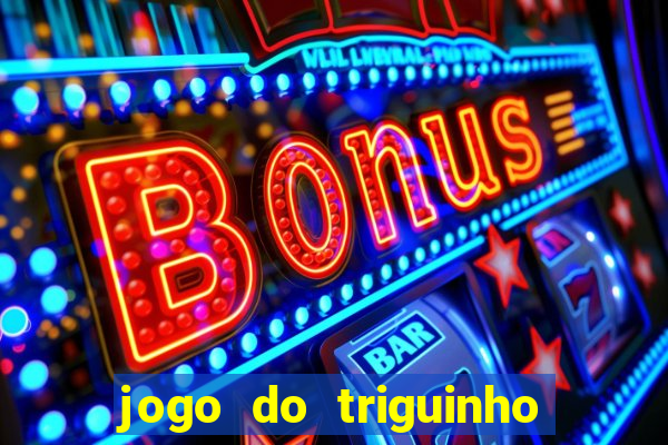 jogo do triguinho de ganhar dinheiro